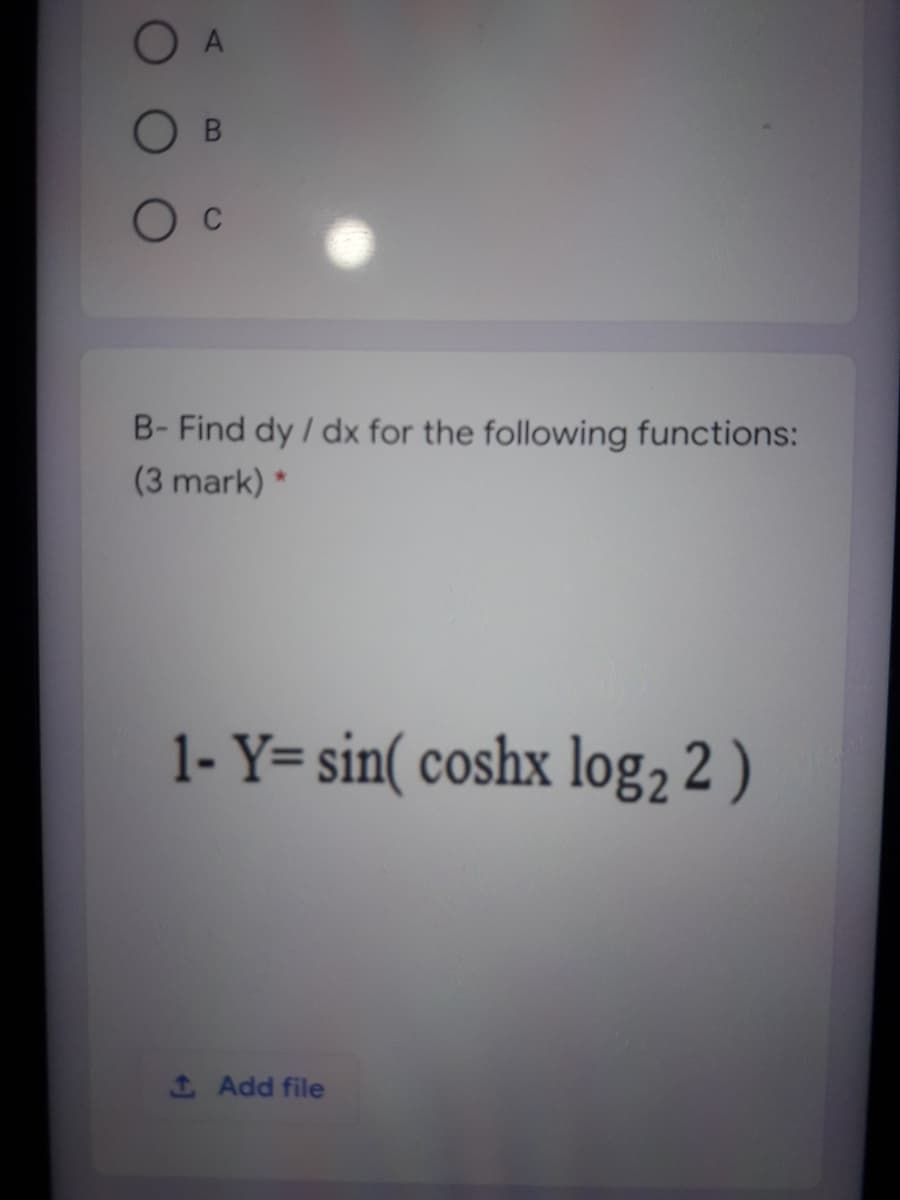 O A
O B
O c
B- Find dy / dx for the following functions:
(3 mark) *
1- Y= sin( coshx log, 2 )
IAdd file
