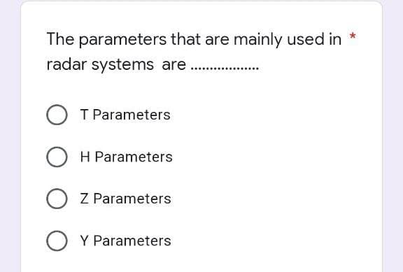 The parameters that are mainly used in *
radar systems are ....
T Parameters
OH Parameters
OZ Parameters
Y Parameters
........