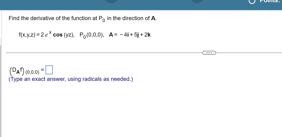 Find the derivative of the function at Po in the direction of A.
=
f(x,y,z) = 2 e* cos (yz), Po(0,0,0), A
- 4i + 5j + 2k
(DAF) (0,0,0)
(Type an exact answer, using radicals as needed.)