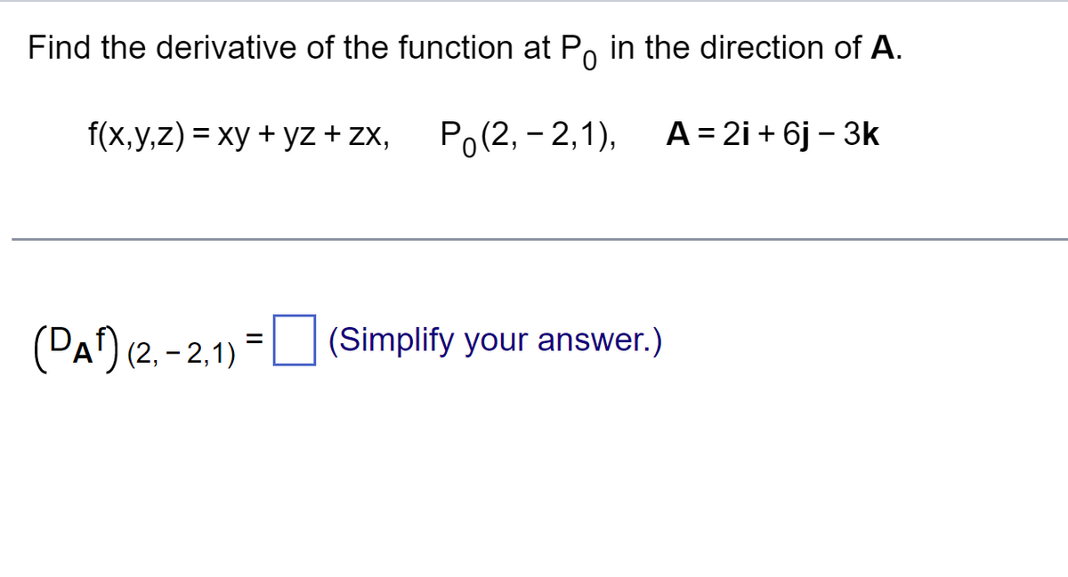 Find the derivative of the function at P in the direction of A.
f(x,y,z) = xy + yz + ZX, Po(2, -2,1),
(DA)
(2,-2,1)
(Simplify your answer.)
A = 2i + 6j - 3k