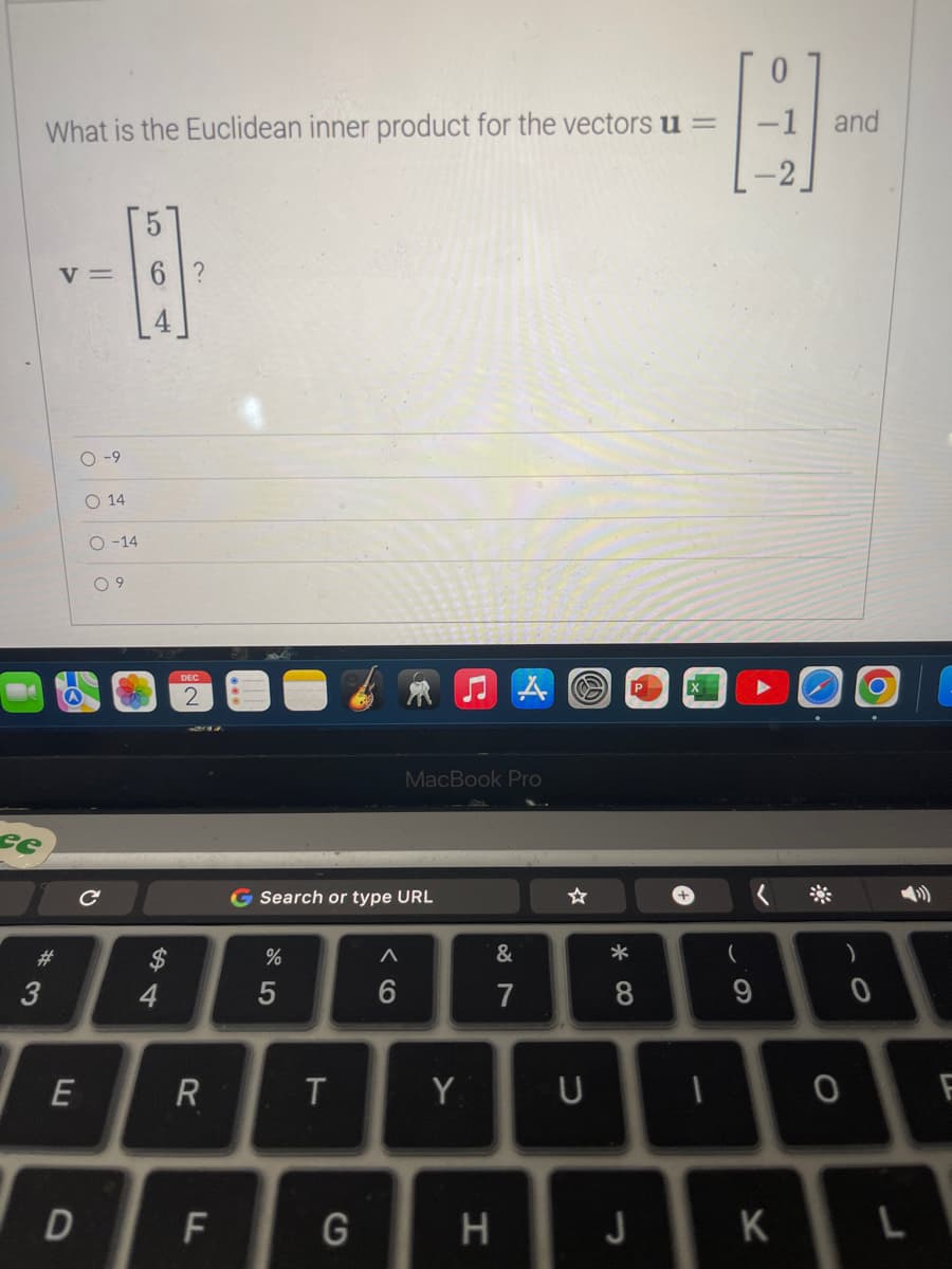 What is the Euclidean inner product for the vectors u =
se
--A
V=
6
*3
#
E
D
0-9
O 14
O-14
09
с
$
4
DEC
2
R
F
G Search or type URL
%
5
T
G
^
6
MacBook Pro
Y
A
&
7
H
U
*
8
J
1
(
9
0
-1 and
K
O
F