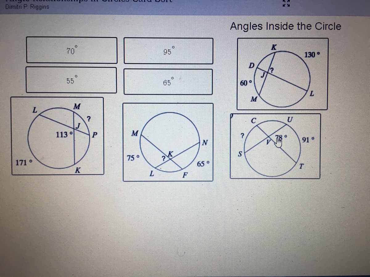 Dimitri P. Riggins
Angles Inside the Circle
70°
K
95
130
55
65
60°
?
U
113 °
M
?
91°
171°
75°
65 o
K
F
