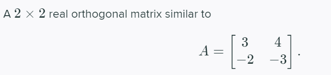 A 2 x 2 real orthogonal matrix similar to
4
3
A =
-2
-3
