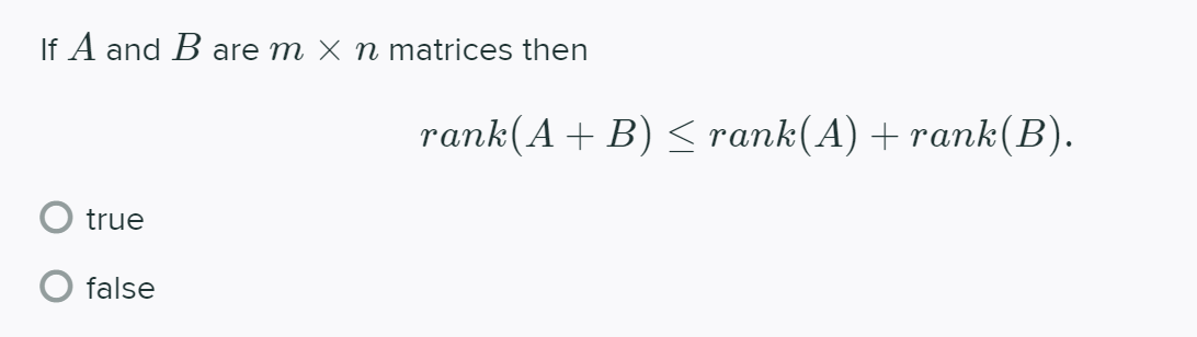 If A and B are m × n matrices then
rank(A+ B) < rank(A) + rank(B).
true
false
