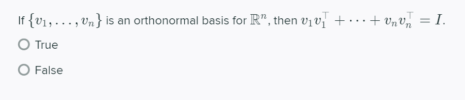 ,T
If {V1, ..., Vn } is an orthonormal basis for R", then vịv, + ·..+ Vn V, = I.
True
False
