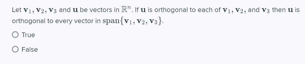 Let v1, V2, V3 and u be vectors in R". If u is orthogonal to each of V1, V2, and V3 then u is
orthogonal to every vector in span{v1, V2, V3}.
True
False
