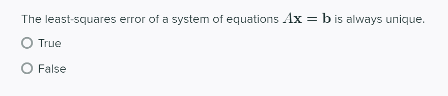 The least-squares error of a system of equations Ax
b is always unique.
True
False
