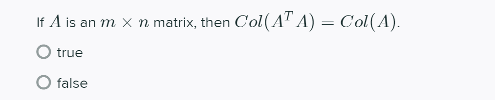 If A is an m × n matrix, then
Col(A" A) = Col(A).
true
false
