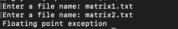 [Enter a file name: matrix1.txt
[Enter a file name: matrix2 . txt
Floating point exception
