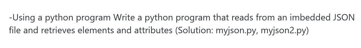 -Using a python program Write a python program that reads from an imbedded JSON
file and retrieves elements and attributes (Solution: myjson.py, myjson2.py)