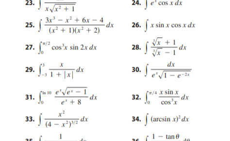 23.!
24.
Je' cos x dx
xVx? + 1
3x - x? + 6x – 4
25.
- dx
26. x sin x cos x dx
(x² + 1)(x² + 2)
Vx + 1
-dx
(w/2
27. (" cos'x sin 2x dx
28.
dx
29. ,7
dx
-31 + |x|
30.
e*/I - e-2
(In 10 e"Ver - 1
31.
32. "
(=/4 x sin x
cos'x
dx
e* + 8
x2
33.
34. (arcsin x)*dx
(4 – x²)/z dx
1
(1- tan 0

