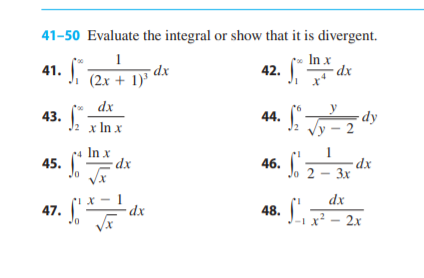 41-50 Evaluate the integral or show that it is divergent.
In x
dx
1
dx
41. , (2x + 1)'
42.
dx
43.
J2 x In x
44.
12
-dy
Vy – 2
r4 In x
xp =
-dx
1
dx
lo 2 – 3x
46.
45.
dx
47.
Jo x
dx
48. L – 2x
1.
