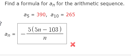 Find a formula for an for the arithmetic sequence.
a5 = 390, a10 = 265
5(5n – 103)
an
