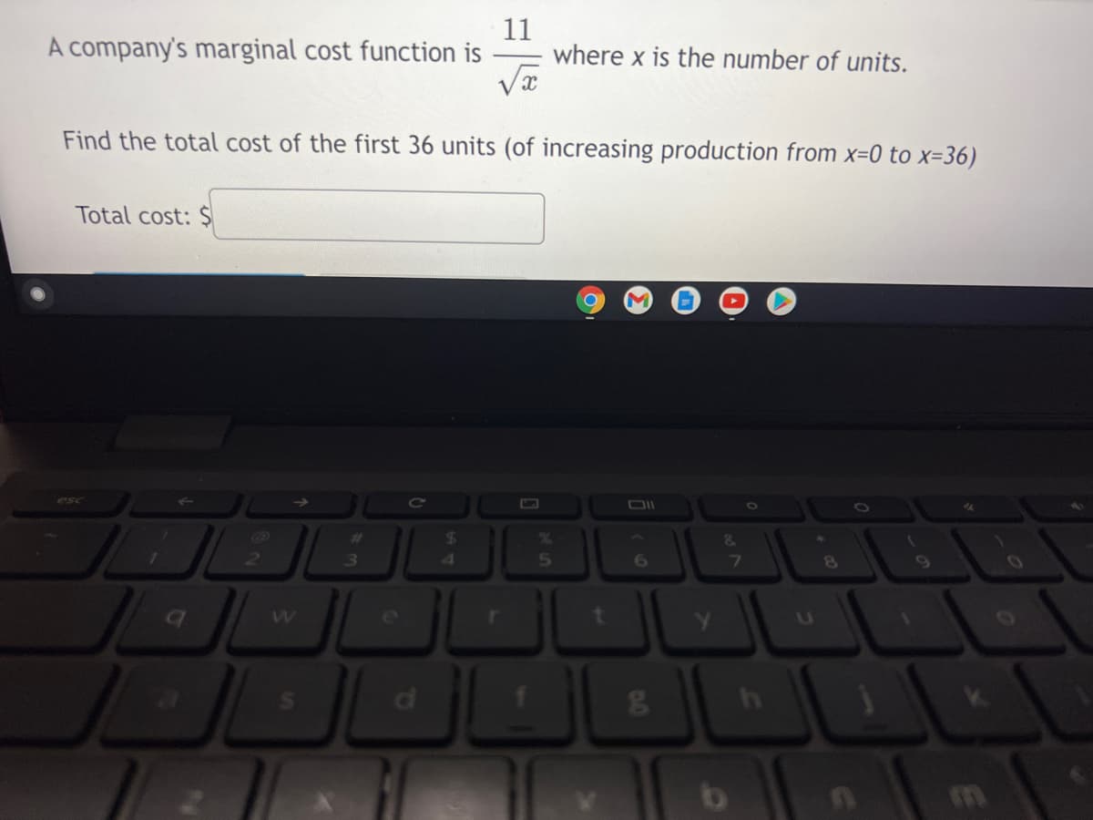 11
where x is the number of units.
A company's marginal cost function is
Find the total cost of the first 36 units (of increasing production from x=0 to x=36)
Total cost: Ş
7O
esc
&
24
70
%23
69
2
3.
t
d
CI
