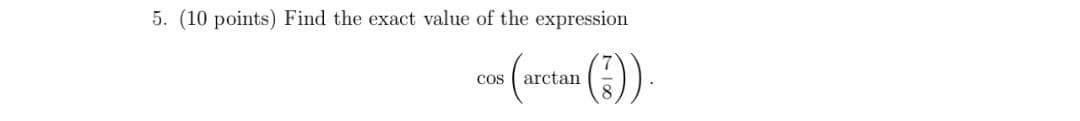 5. (10 points) Find the exact value of the expression
Cos
arctan
