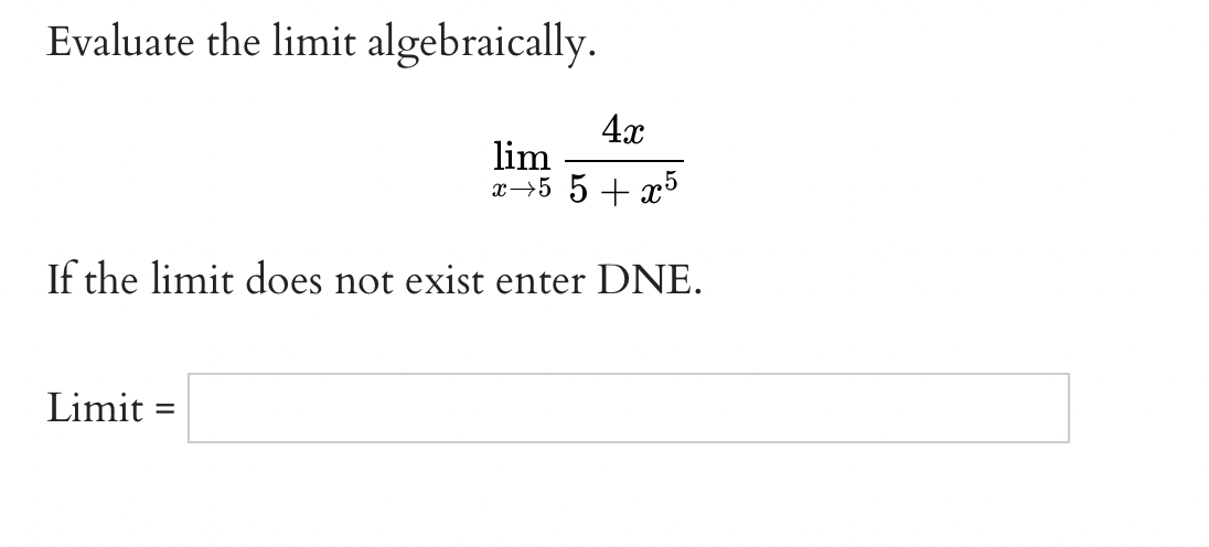 Evaluate the limit algebraically.
4x
lim
x→5 5 + x5
If the limit does not exist enter DNE.
Limit =
