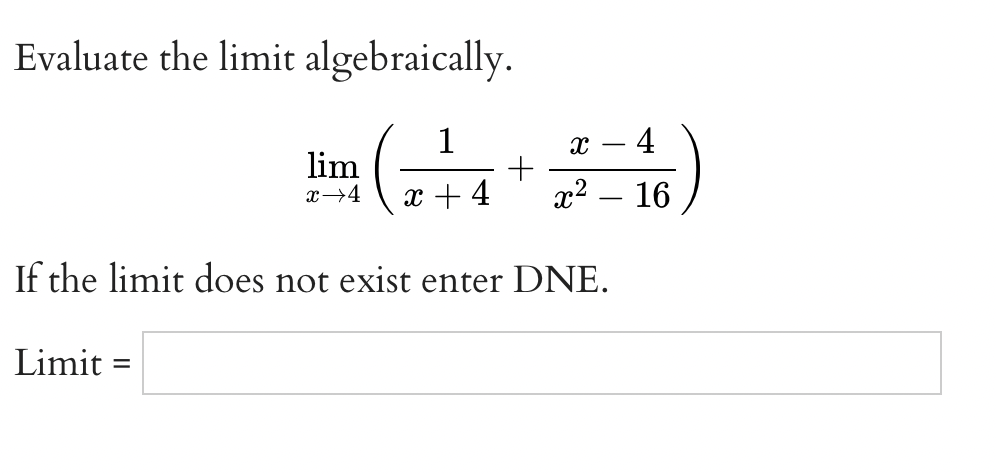 Evaluate the limit algebraically.
1
4
lim
x→4
x + 4
x2 – 16
-
If the limit does not exist enter DNE.
Limit =
