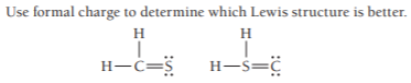Use formal charge to determine which Lewis structure is better.
H
H
H-c=S
H-S=¢
-s=
