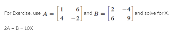 [2
6.
and B =
-2
-4
For Exercise, use A =
4
and solve for X.
2A - B = 10X
