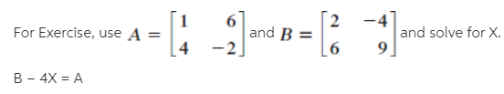 For Exercise, use A =
2
and B =
-4
and solve for X.
9.
B - 4X = A
