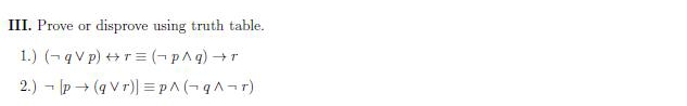 III. Prove or
disprove using truth table.
1.) (-qV p) +r= (¬pAg) +r
2.) - p (q V r)) =p^ (-q-r)

