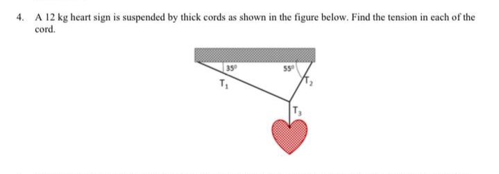 4. A 12 kg heart sign is suspended by thick cords as shown in the figure below. Find the tension in each of the
cord.
350
T,
