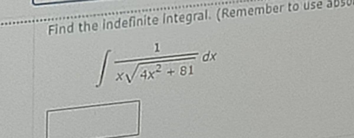Find the Indefinite Integral. (Remember to use abso
1.
dx
XV4×² + 81
4x2
