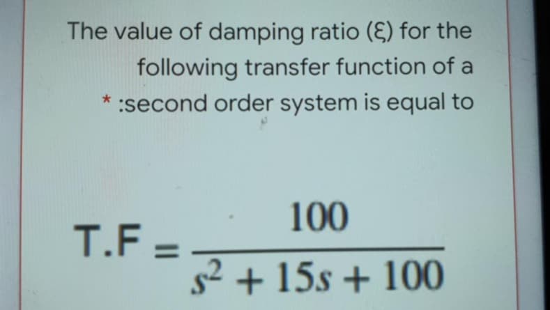 The value of damping ratio (E) for the
following transfer function of a
* :second order system is equal to
100
T.F =
s2 + 15s + 100
