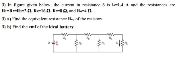 3) In figure given below, the current in resistance 6 is is=1.4 A and the resistances are
Ri=Rz=R3=2 2, R=162, Rs=8 2, and Ro=4 2.
3) a) Find the equivalent resistance Req of the resistors.
3) b) Find the emf of the ideal battery.
