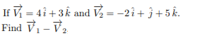 If V = 4î + 3k and V, = -2i+ ĵ +5 k.
Find Vi - V2
%3D

