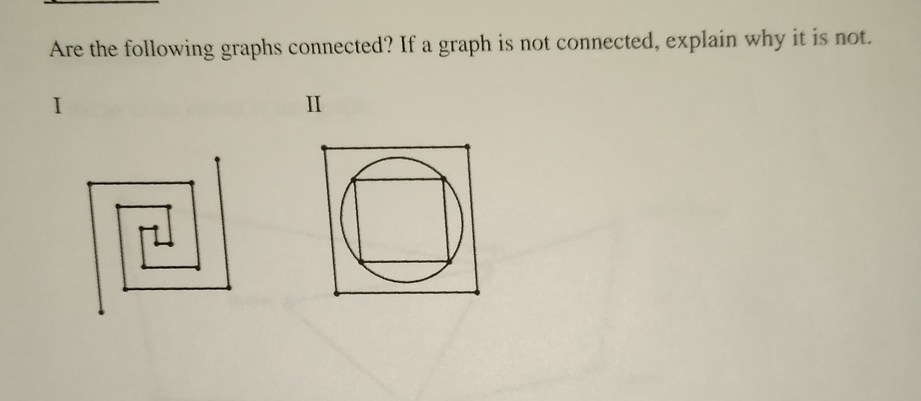 Are the following graphs connected? If a graph is not connected, explain why it is not.
II
