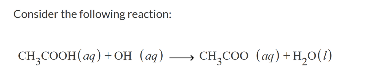 Consider the following reaction:
CH,COOН (аg) + он (аq)
CH,CO0 (aq) + H,O(1)
) +н,о()
