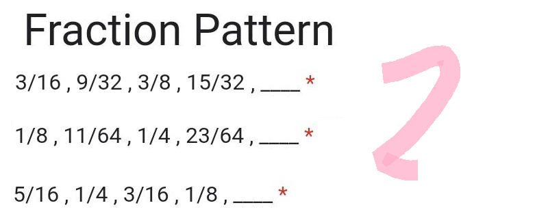 Fraction Pattern
3/16, 9/32, 3/8, 15/32, ___
1/8, 11/64, 1/4, 23/64,.
5/16, 1/4, 3/16, 1/8,
*
*
2