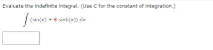 Evaluate the indefinite integral. (Use C for the constant of integration.)
|(sin(x) + 8 sinh(x)) dx
