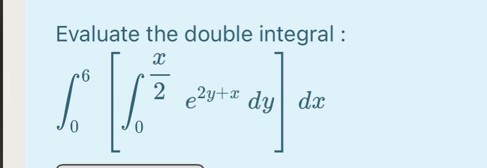 Evaluate the double integral :
2
e2y+# dy
dx
