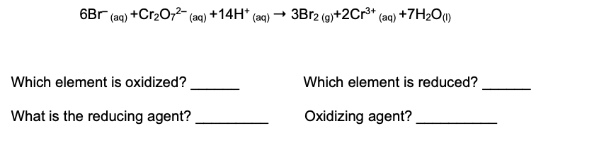 6Br (aq) +Cr2O,2- (aq) +14H* (aq)
→ 3BR2 (g)+2Cr3+
(aq) +7H2O1)
Which element is oxidized?
Which element is reduced?
What is the reducing agent?
Oxidizing agent?
