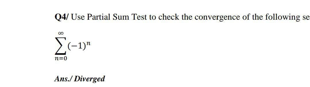 Q4/ Use Partial Sum Test to check the convergence of the following
se
S(-1)"
n=0
Ans./ Diverged
