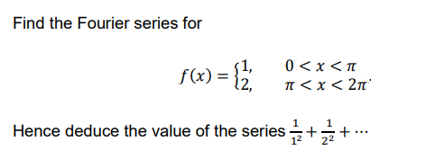 Find the Fourier series for
{1,
f(x) = {2,
0 <x < T
I < x < 2n°
Hence deduce the value of the series ++ .….
12
