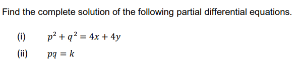 Find the complete solution of the following partial differential equations.
(i)
p² + q² = 4x + 4y
(ii)
pq = k
