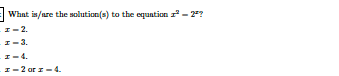 What is/are the solution(s) to the equation - 2?
I-2.
1-3.
I-4.
I-2 ar z- 4.
