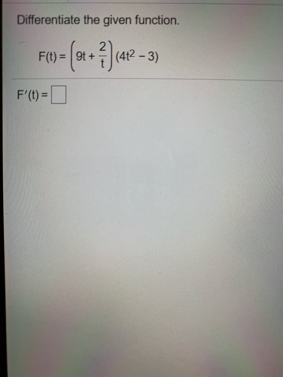 Differentiate the given function.
F(t) = 9t +
(412 - 3)
F'(t) =|
