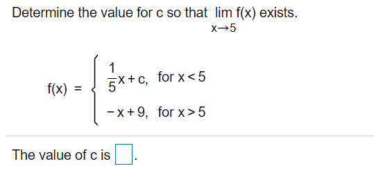 Determine the value for c so that lim f(x) exists.
x→5
1
f(x) =
5X+c, for x<5
-x + 9, for x>5
The value of c is.
