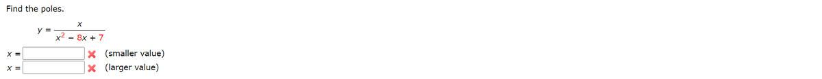 Find the poles.
y =
— 8х + 7
X (smaller value)
X (larger value)
X =
X =
