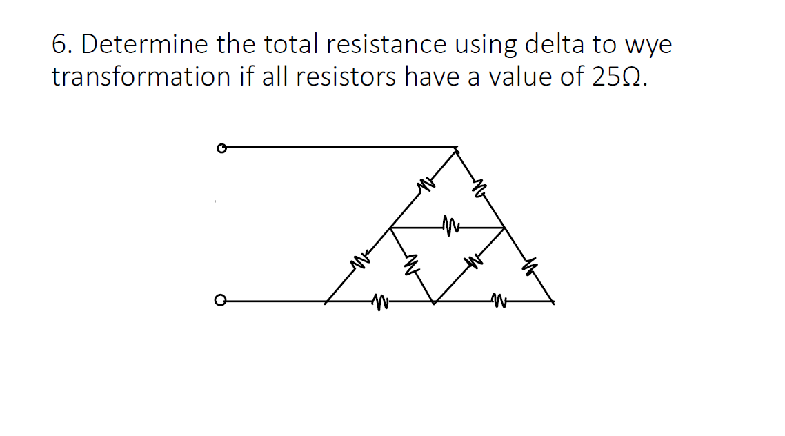 6. Determine the total resistance using delta to wye
transformation if all resistors have a value of 250.
