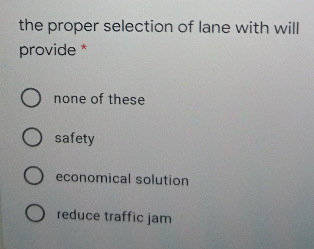 the proper selection of lane with will
provide
O none of these
safety
O economical solution
O reduce traffic jam
