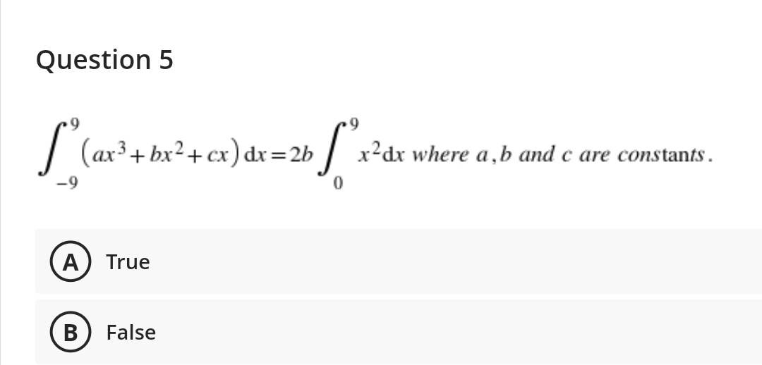 Question 5
I (ax³+ bx²+cx) dr=2b
x²dx where a,b and c are constants.
-9
A) True
False

