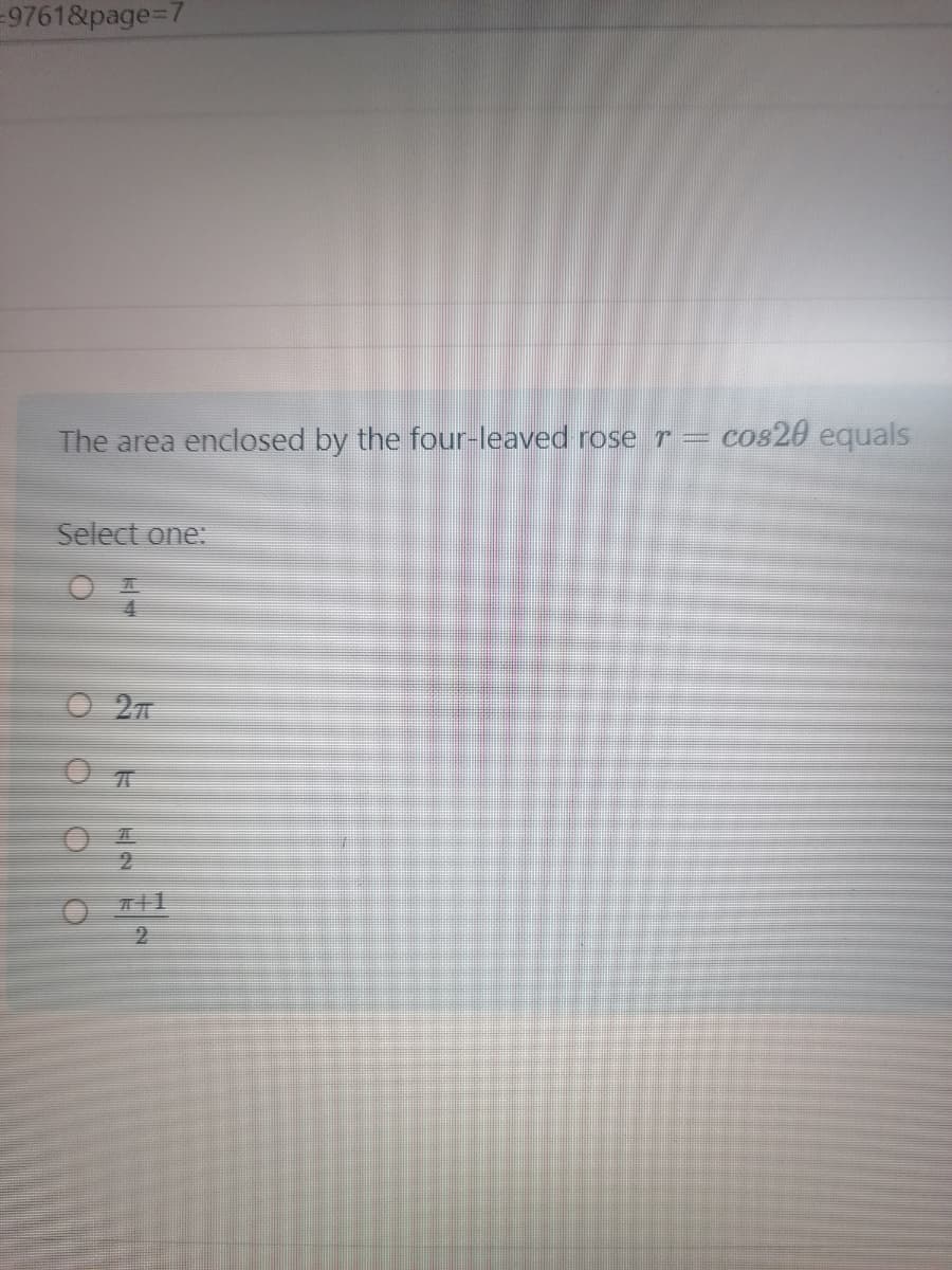 =9761&page3D7
The area enclosed by the four-leaved roser= cos20 equals
Select one:
4
