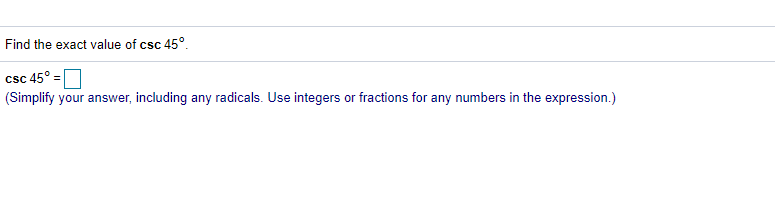 Find the exact value of csc 45°.
csc 45° =
(Simplify your answer, including any radicals. Use integers or fractions for any numbers in the expression.)
