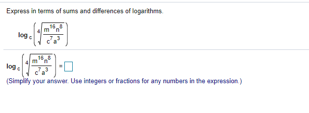 Express in terms of sums and differences of logarithms.
168
4 m
log c
c'a
16.8
4 m
log c
са
(Simplify your answer. Use integers or fractions for any numbers in the expression.)
