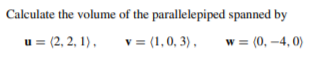 Calculate the volume of the parallelepiped spanned by
u = (2, 2, 1),
v = (1,0, 3),
w = (0, -4, 0)
